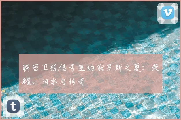 解密卫视信号里的俄罗斯之夏：荣耀、泪水与传奇