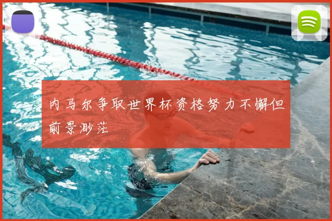 内马尔争取世界杯资格努力不懈但前景渺茫