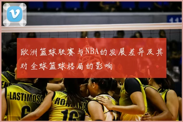 欧洲篮球联赛与NBA的发展差异及其对全球篮球格局的影响