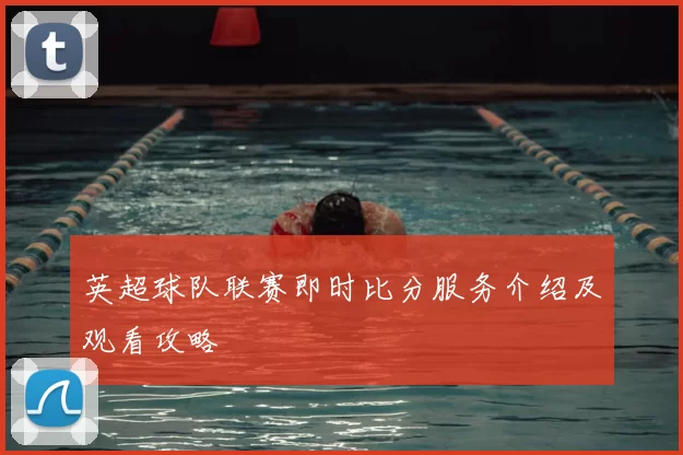 英超球队联赛即时比分服务介绍及观看攻略