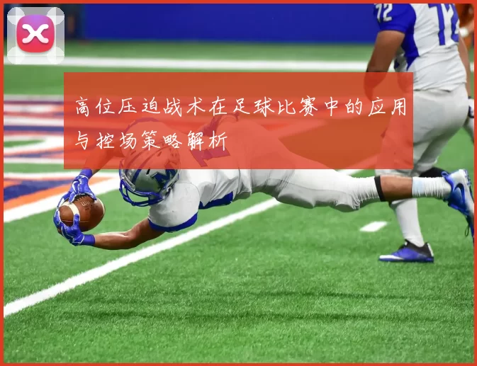 高位压迫战术在足球比赛中的应用与控场策略解析