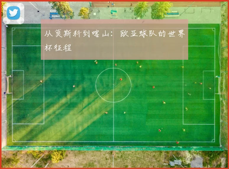 从莫斯科到喀山：欧亚球队的世界杯征程