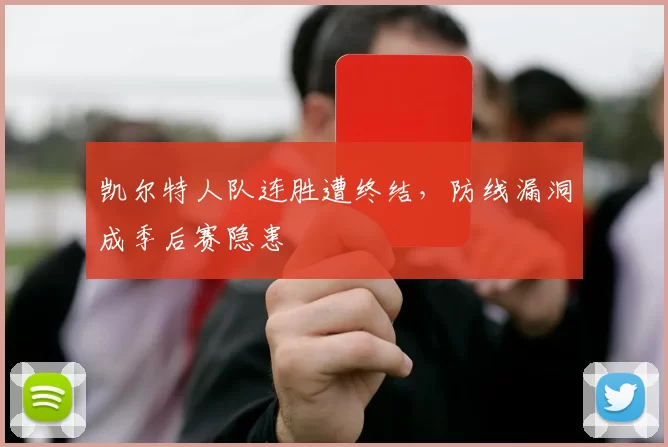 凯尔特人队连胜遭终结，防线漏洞成季后赛隐患