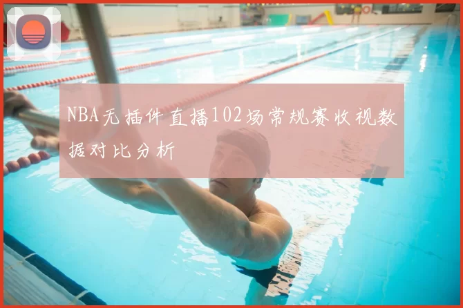 NBA无插件直播102场常规赛收视数据对比分析