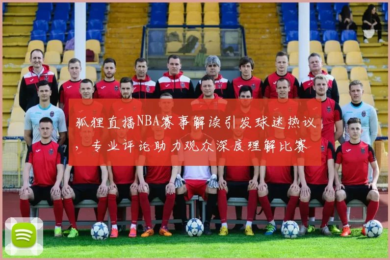 狐狸直播NBA赛事解读引发球迷热议，专业评论助力观众深度理解比赛