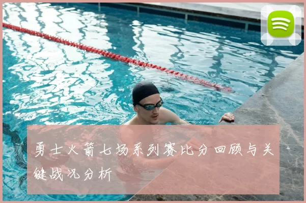 勇士火箭七场系列赛比分回顾与关键战况分析