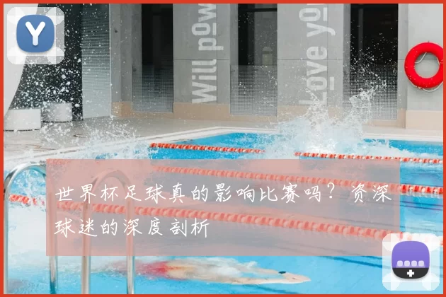 世界杯足球真的影响比赛吗？资深球迷的深度剖析