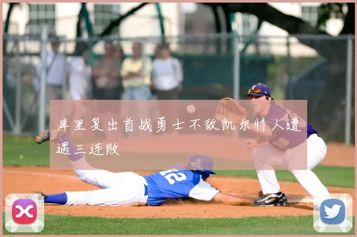 库里复出首战勇士不敌凯尔特人遭遇三连败
