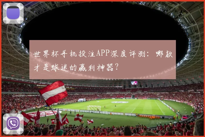 世界杯手机投注APP深度评测:哪款才是球迷的赢利神器?
