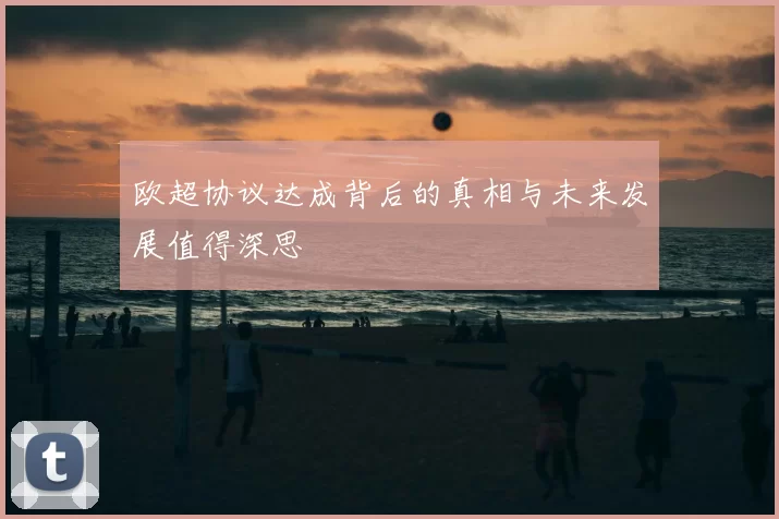 欧超协议达成背后的真相与未来发展值得深思