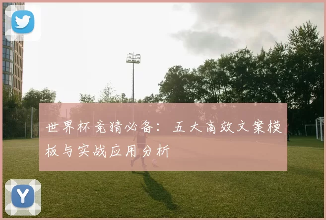 世界杯竞猜必备：五大高效文案模板与实战应用分析