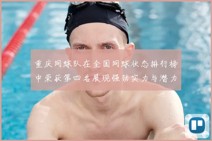 重庆网球队在全国网球状态排行榜中荣获第四名展现强劲实力与潜力