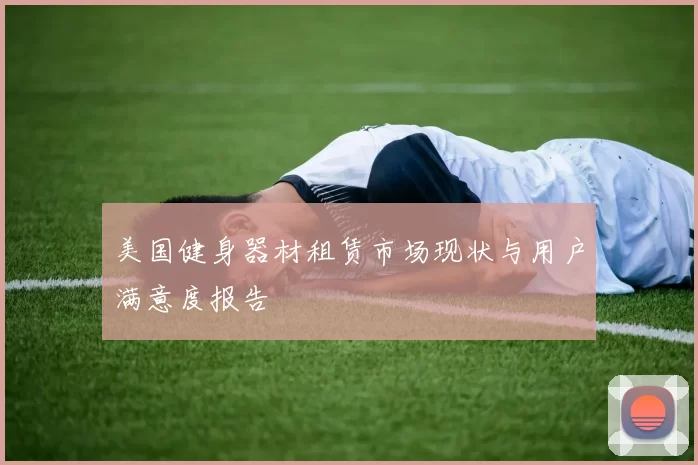美国健身器材租赁市场现状与用户满意度报告
