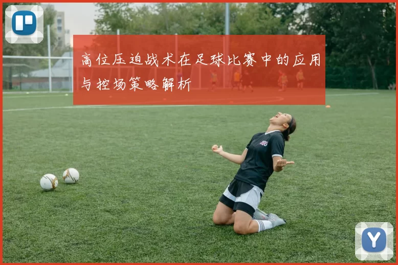 高位压迫战术在足球比赛中的应用与控场策略解析