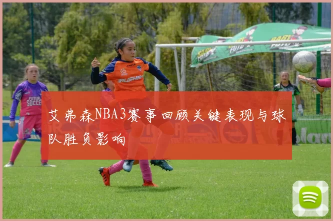 艾弗森NBA3赛事回顾关键表现与球队胜负影响