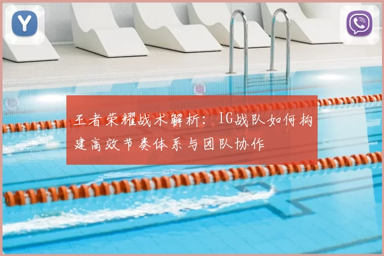 王者荣耀战术解析：IG战队如何构建高效节奏体系与团队协作