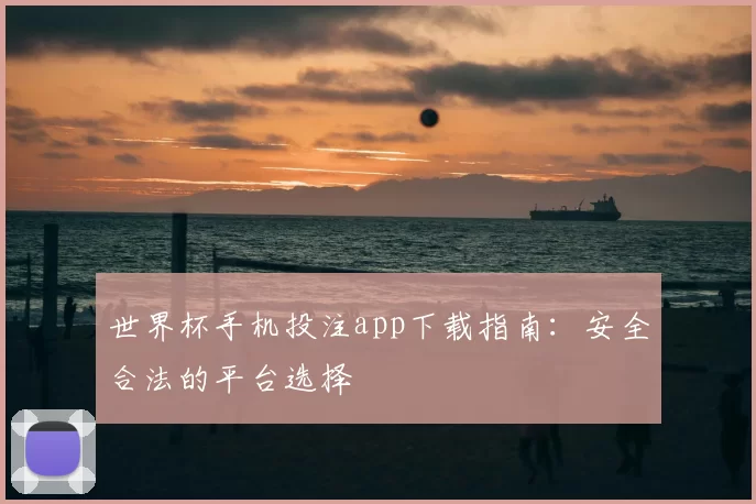 世界杯手机投注app下载指南:安全合法的平台选择
