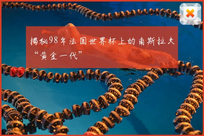 揭秘98年法国世界杯上的南斯拉夫“黄金一代”