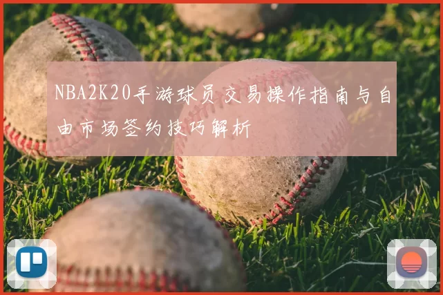 NBA2K20手游球员交易操作指南与自由市场签约技巧解析
