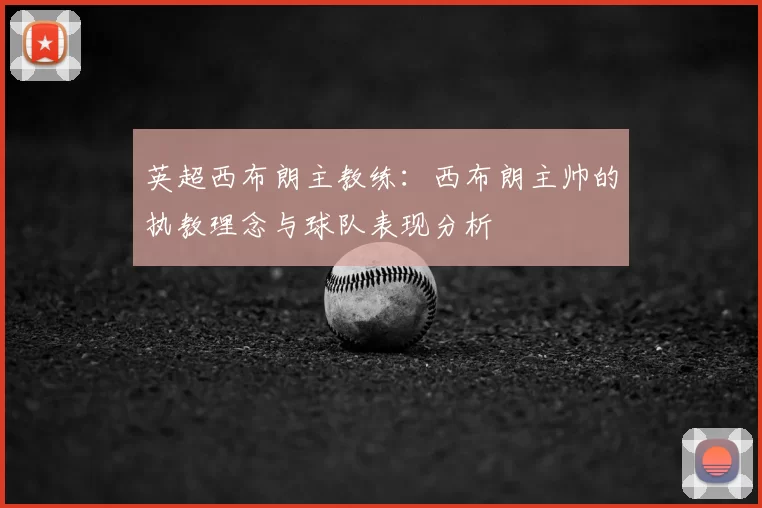 英超西布朗主教练:西布朗主帅的执教理念与球队表现分析