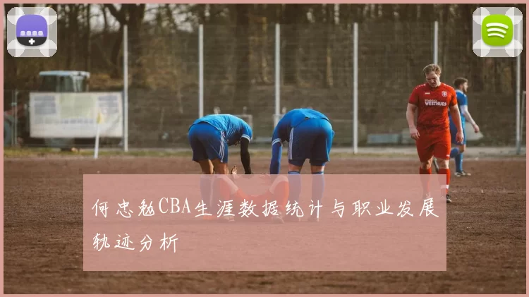 何忠勉CBA生涯数据统计与职业发展轨迹分析