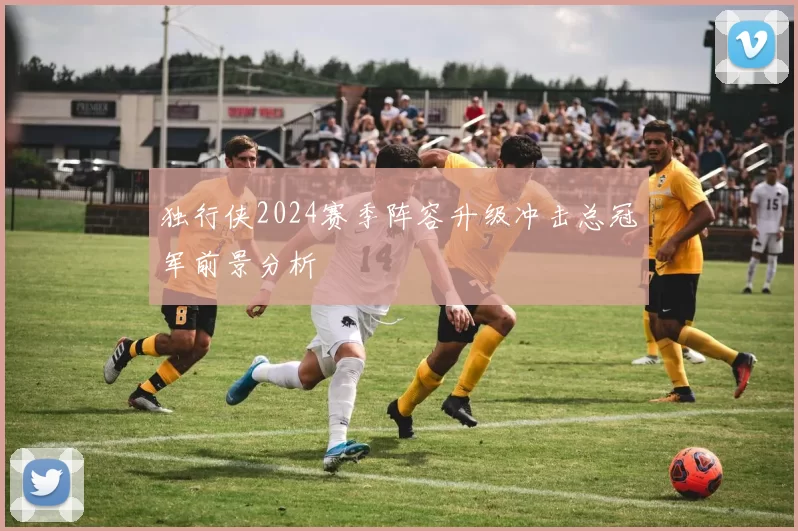 独行侠2024赛季阵容升级冲击总冠军前景分析