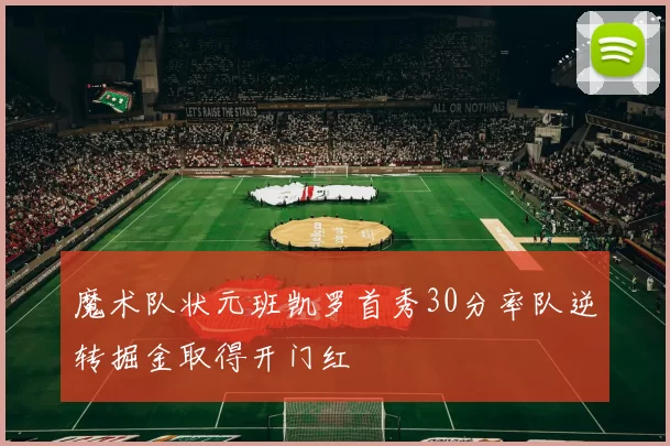 魔术队状元班凯罗首秀30分率队逆转掘金取得开门红