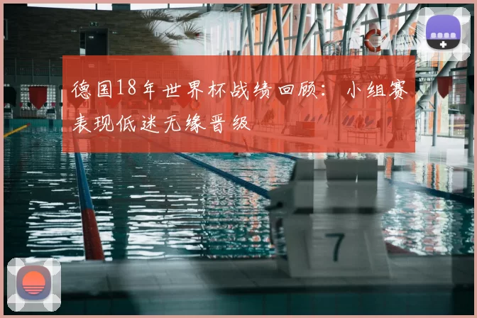 德国18年世界杯战绩回顾：小组赛表现低迷无缘晋级
