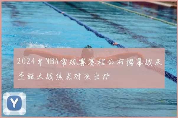 2024年NBA常规赛赛程公布揭幕战及圣诞大战焦点对决出炉