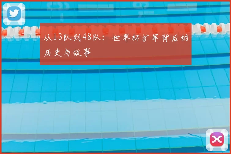 从13队到48队：世界杯扩军背后的历史与故事