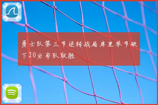 勇士队第三节逆转战局库里单节砍下20分率队取胜