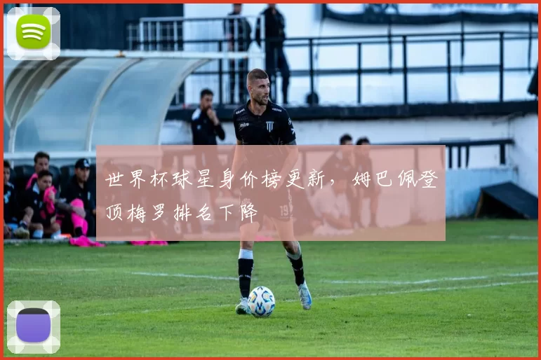 世界杯球星身价榜更新，姆巴佩登顶梅罗排名下降