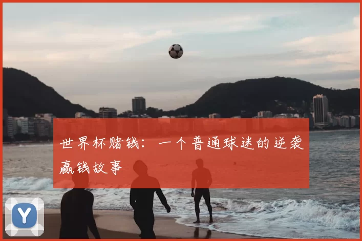 世界杯赌钱：一个普通球迷的逆袭赢钱故事