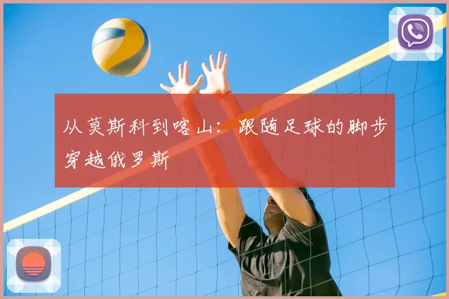 从莫斯科到喀山：跟随足球的脚步穿越俄罗斯