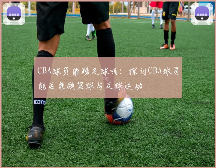 CBA球员能踢足球吗：探讨CBA球员能否兼顾篮球与足球运动
