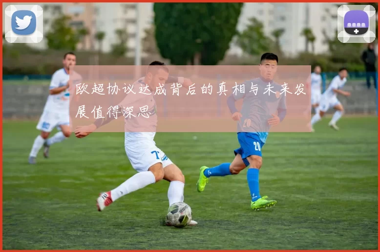 欧超协议达成背后的真相与未来发展值得深思