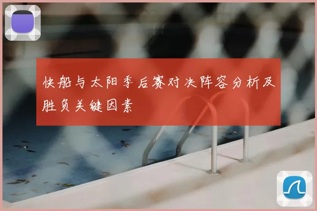 快船与太阳季后赛对决阵容分析及胜负关键因素