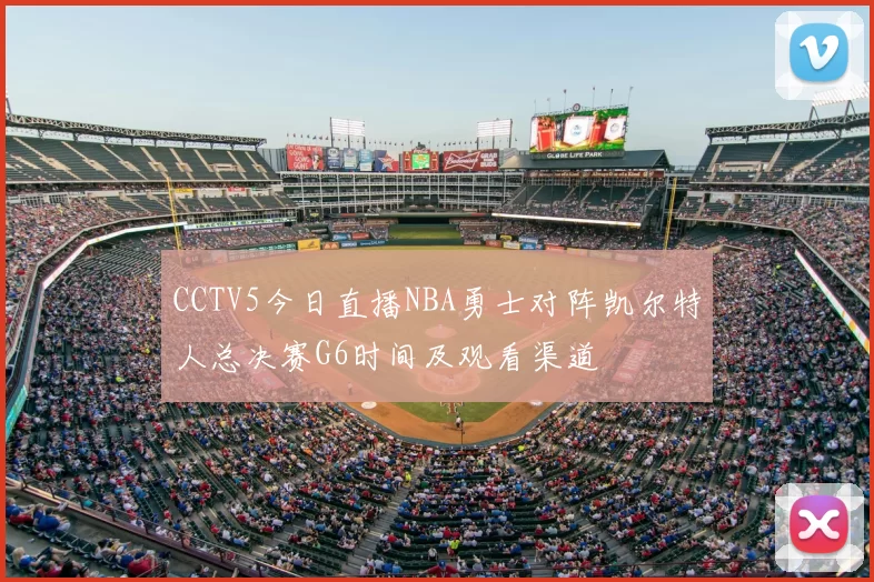 CCTV5今日直播NBA勇士对阵凯尔特人总决赛G6时间及观看渠道