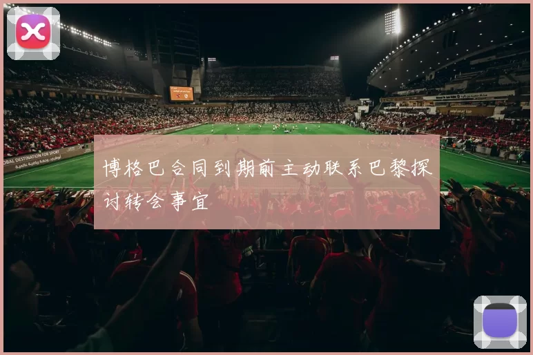 博格巴合同到期前主动联系巴黎探讨转会事宜