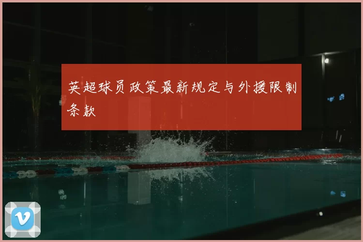 英超球员政策最新规定与外援限制条款