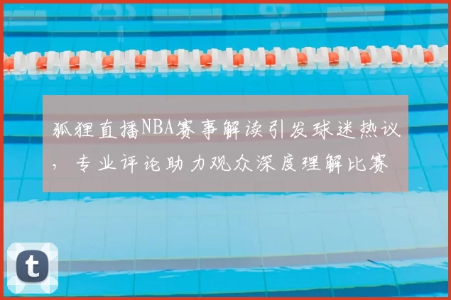 狐狸直播NBA赛事解读引发球迷热议，专业评论助力观众深度理解比赛