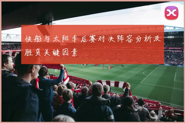 快船与太阳季后赛对决阵容分析及胜负关键因素