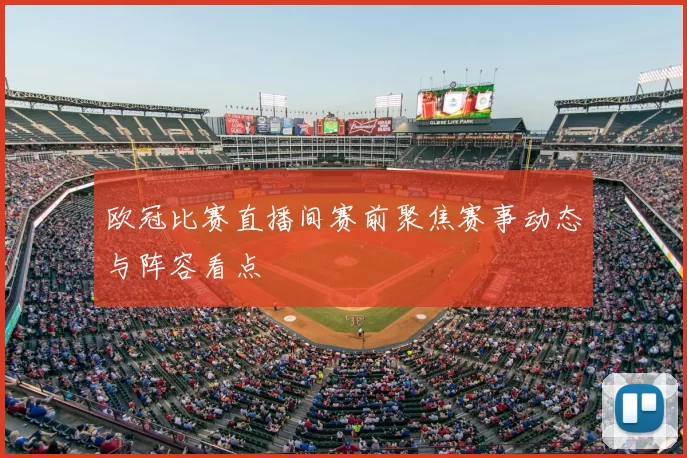 欧冠比赛直播间赛前聚焦赛事动态与阵容看点