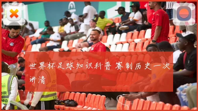 世界杯足球知识科普 赛制历史一次讲清