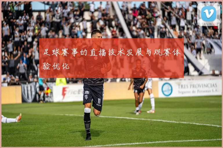 足球赛事的直播技术发展与观赛体验优化