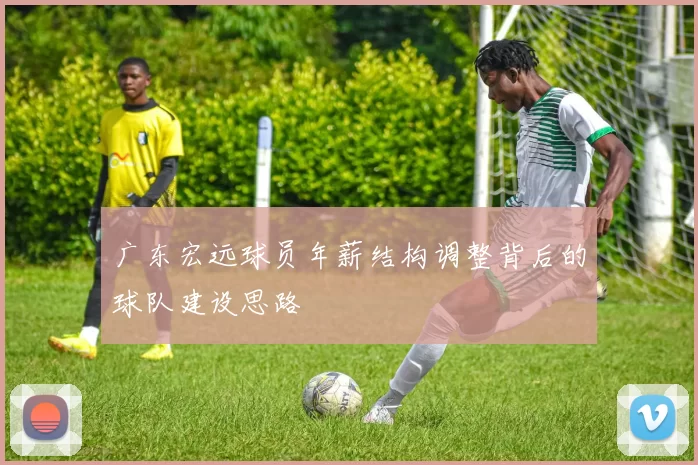 广东宏远球员年薪结构调整背后的球队建设思路