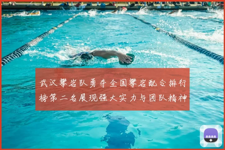 武汉攀岩队勇夺全国攀岩配合排行榜第二名展现强大实力与团队精神