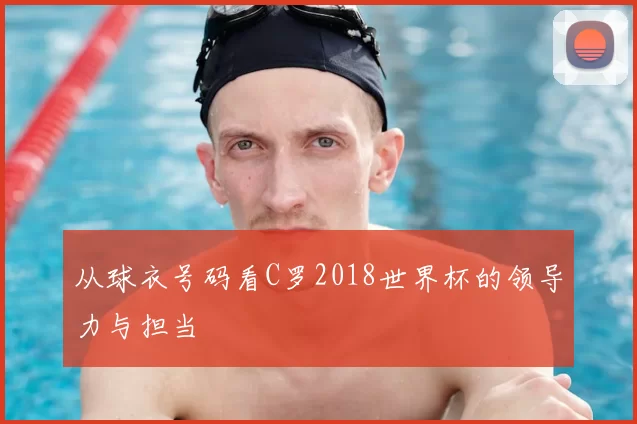 从球衣号码看C罗2018世界杯的领导力与担当