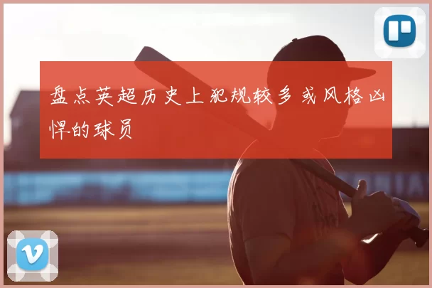 盘点英超历史上犯规较多或风格凶悍的球员