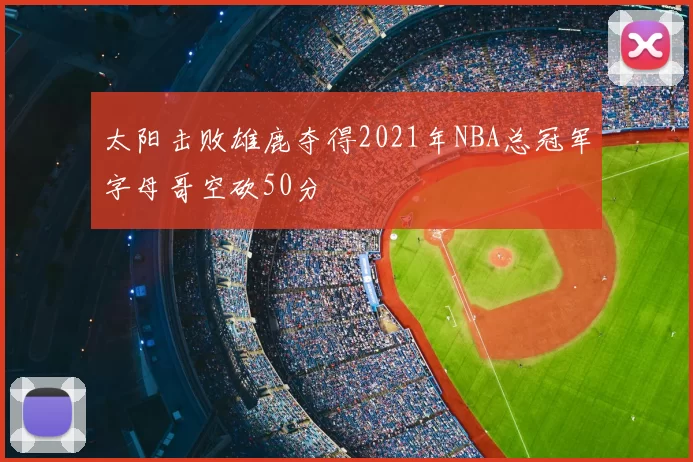 太阳击败雄鹿夺得2021年NBA总冠军字母哥空砍50分